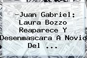 ?Juan Gabriel: <b>Laura Bozzo</b> Reaparece Y Desenmascara A Novio Del ...