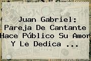 <b>Juan Gabriel</b>: <b>Pareja</b> De Cantante Hace Público Su Amor Y Le Dedica ...