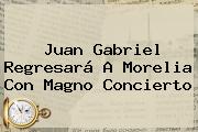 <b>Juan Gabriel</b> Regresará A Morelia Con Magno Concierto