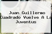 Juan Guillermo <b>Cuadrado</b> Vuelve A La Juventus