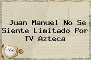 Juan Manuel No Se Siente Limitado Por <b>TV Azteca</b>