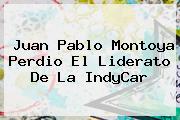 Juan Pablo Montoya Perdio El Liderato De La <b>IndyCar</b>