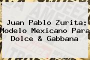 <b>Juan Pablo Zurita</b>: Modelo Mexicano Para Dolce & Gabbana