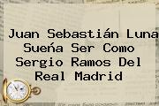 Juan Sebastián Luna Sueña Ser Como Sergio Ramos Del <b>Real Madrid</b>