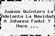 Juanse Quintero Le Adelanta La Navidad A Johanna Fadul Y Hace ...