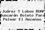 Juárez Y <b>Lobos BUAP</b> Buscarán Boleto Para Pelear El Ascenso