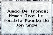 Juego De Tronos: Memes Tras La Posible Muerte De <b>Jon Snow</b>