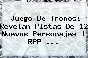 <b>Juego De Tronos</b>: Revelan Pistas De 12 Nuevos Personajes | RPP <b>...</b>