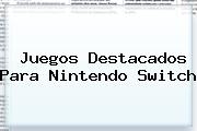 Juegos Destacados Para <b>Nintendo Switch</b>