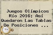 Juegos Olímpicos Río <b>2016</b>: Así Quedaron Las Tablas De Posiciones ...