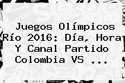 <b>Juegos Olímpicos</b> Río <b>2016</b>: Día, Hora Y Canal Partido Colombia VS ...