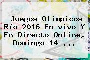 Juegos <b>Olímpicos</b> Río 2016 En <b>vivo</b> Y En Directo Online, Domingo 14 ...