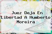 Juez Deja En Libertad A Humberto <b>Moreira</b>