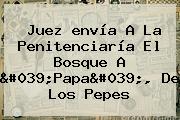 Juez <b>envía</b> A La Penitenciaría El Bosque A 'Papa', De Los Pepes
