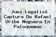 Juez Legalizó Captura De <b>Rafael Uribe Noguera</b> En Paloquemao