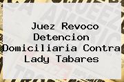 Juez Revoco Detencion Domiciliaria Contra <b>Lady Tabares</b>