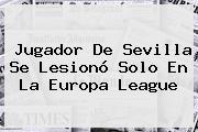 Jugador De Sevilla Se Lesionó Solo En La <b>Europa League</b>