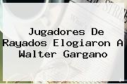 Jugadores De Rayados Elogiaron A <b>Walter Gargano</b>