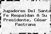 Jugadores Del <b>Santa Fe</b> Respaldan A Su Presidente, César Pastrana