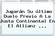 Jugarán Su último Duelo Previo A La Justa Continental En El Allianz <b>...</b>