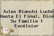 <b>Jules Bianchi</b> Luchó Hasta El Final, Dice Su Familia | Excélsior