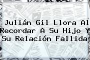 <b>Julián Gil</b> Llora Al Recordar A Su Hijo Y Su Relación Fallida