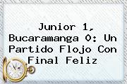 <b>Junior</b> 1, Bucaramanga 0: Un Partido Flojo Con Final Feliz