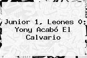 <b>Junior</b> 1, <b>Leones</b> 0: Yony Acabó El Calvario