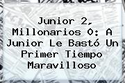 Junior 2, <b>Millonarios</b> 0: A Junior Le Bastó Un Primer Tiempo Maravilloso