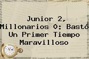 Junior 2, <b>Millonarios</b> 0: Bastó Un Primer Tiempo Maravilloso