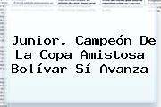 <b>Junior</b>, Campeón De La Copa Amistosa Bolívar Sí Avanza