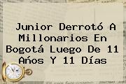 Ver junior derroto a millonarios en bogota luego de 11 anos y 11 dias <b>Junior</b> Derrotó A <b>Millonarios</b> En Bogotá Luego De 11 Años Y 11 Días