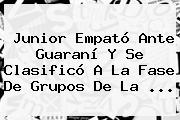 <b>Junior</b> Empató Ante <b>Guaraní</b> Y Se Clasificó A La Fase De Grupos De La ...