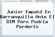 <b>Junior</b> Empató En <b>Barranquilla</b> Ante El DIM Pero Podría Perderlo