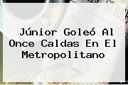 <b>Júnior</b> Goleó Al Once Caldas En El Metropolitano