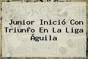 Junior Inició Con Triunfo En La <b>Liga Águila</b>