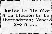 Ver junior le dio alas a la ilusion en la libertadores vencio 20 a <b>Junior</b> Le Dio Alas A La Ilusión En La Libertadores: Venció 2-0 A ...