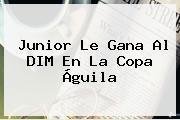 Junior Le Gana Al DIM En La <b>Copa Águila</b>