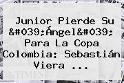 Ver junior pierde su 039angel039 para la copa colombia sebastian viera <b>Junior</b> Pierde Su 'Ángel' Para La Copa Colombia: Sebastián Viera ...