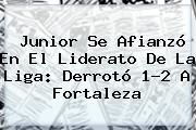 <b>Junior</b> Se Afianzó En El Liderato De La Liga: Derrotó 1-2 A Fortaleza