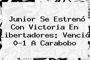<b>Junior</b> Se Estrenó Con Victoria En Libertadores: Venció 0-1 A Carabobo