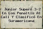 <b>Junior</b> Superó 3-2 En Los Penaltis Al <b>Cali</b> Y Clasificó En Suramericana