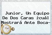 Ver junior un equipo de dos caras cual mostrara ante boca <b>Junior</b>, Un Equipo De Dos Caras ¿cuál Mostrará Ante Boca?