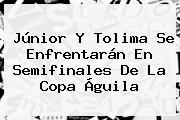 Júnior Y Tolima Se Enfrentarán En Semifinales De La <b>Copa Águila</b>