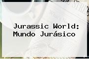 <b>Jurassic World</b>: Mundo Jurásico