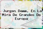 <b>Jurgen Damm</b>, En La Mira De Grandes De Europa