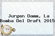 Jurgen Damm, La Bomba Del <b>Draft 2015</b>