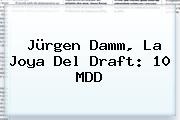 <b>Jürgen Damm</b>, La Joya Del Draft: 10 MDD