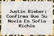 Justin Bieber: Confirma Que Su Novia Es <b>Sofia Richie</b>