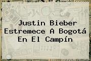 <b>Justin Bieber</b> Estremece A Bogotá En El Campín